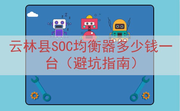 云林县SOC均衡器多少钱一台（避坑指南）