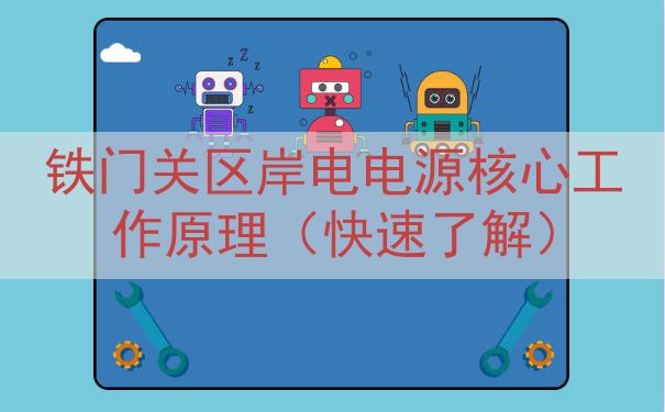 铁门关区岸电电源核心工作原理（快速了解）