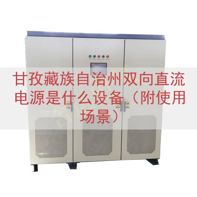 甘孜藏族自治州双向直流电源是什么设备（附使用场景）