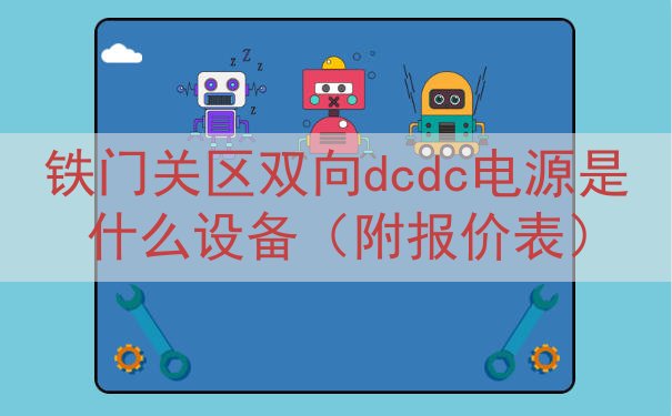 铁门关区双向dcdc电源是什么设备（附报价表）