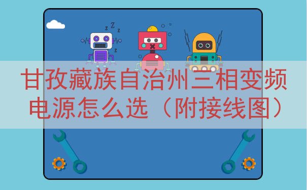 甘孜藏族自治州三相变频电源怎么选（附接线图）