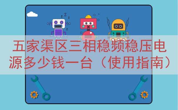 五家渠区三相稳频稳压电源多少钱一台（使用指南）