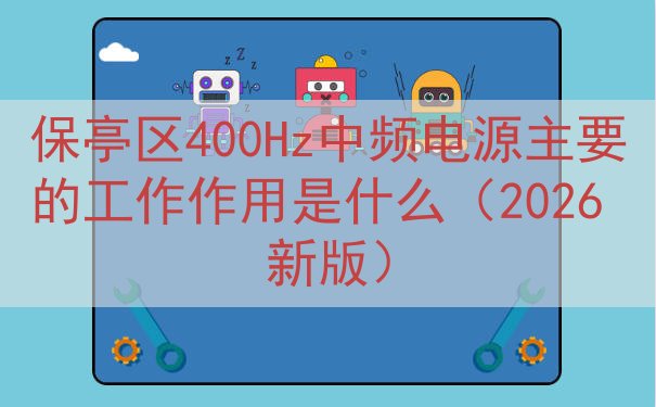 保亭区400Hz中频电源主要的工作作用是什么（2026 新版...