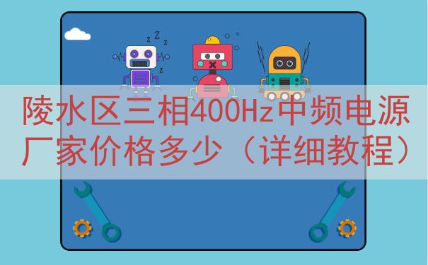 陵水区三相400Hz中频电源厂家价格多少（详细教程）
