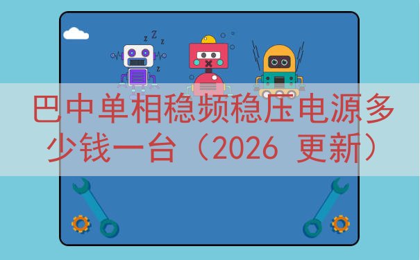 巴中单相稳频稳压电源多少钱一台（2026 更新）