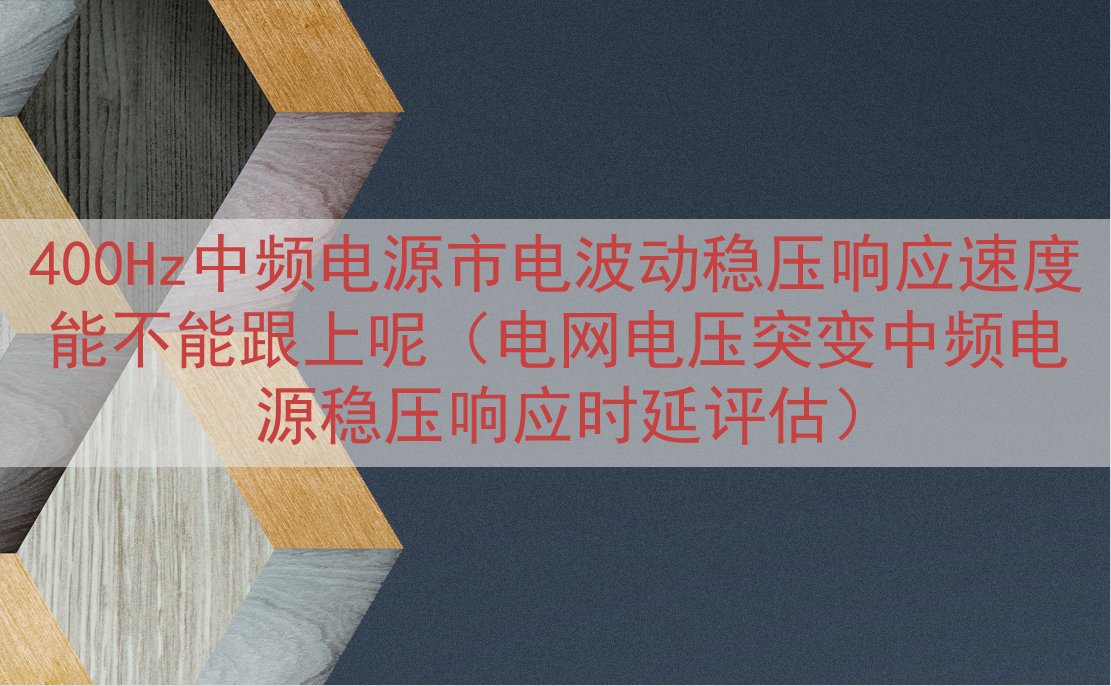 400Hz中频电源市电波动稳压响应速度能不能跟上呢（电网电压...