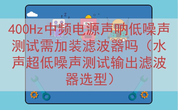 400Hz中频电源声呐低噪声测试需加装滤波器吗（水声超低噪声...