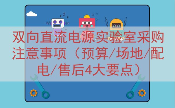 双向直流电源实验室采购注意事项（预算/场地/配电/售后4大要...
