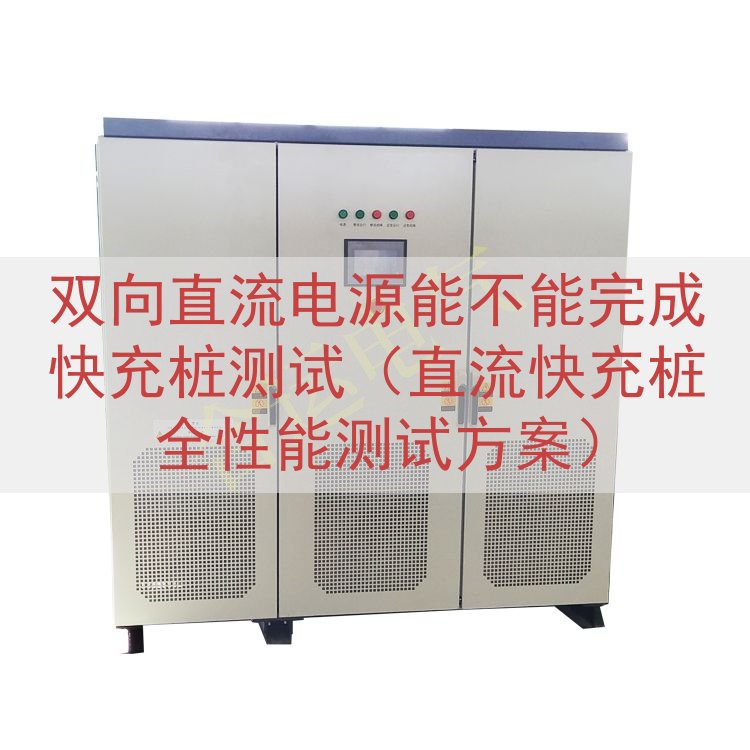 双向直流电源能不能完成快充桩测试（直流快充桩全性能测试方案）