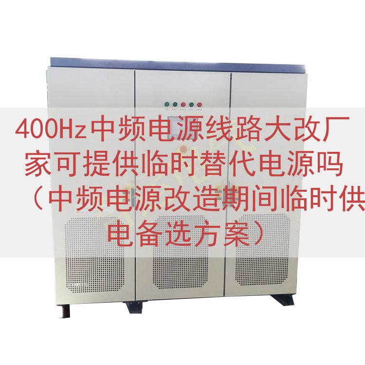 400Hz中频电源线路大改厂家可提供临时替代电源吗（中频电源...