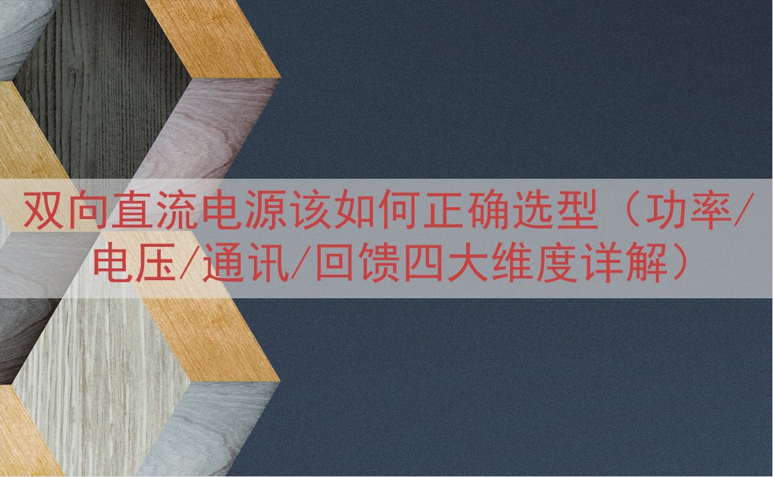 双向直流电源该如何正确选型（功率/电压/通讯/回馈四大维度详...