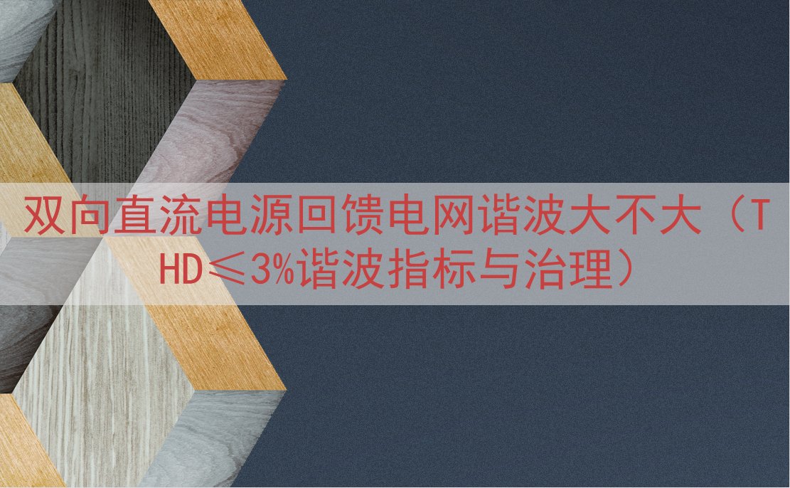 双向直流电源回馈电网谐波大不大（THD≤3%谐波指标与治理）