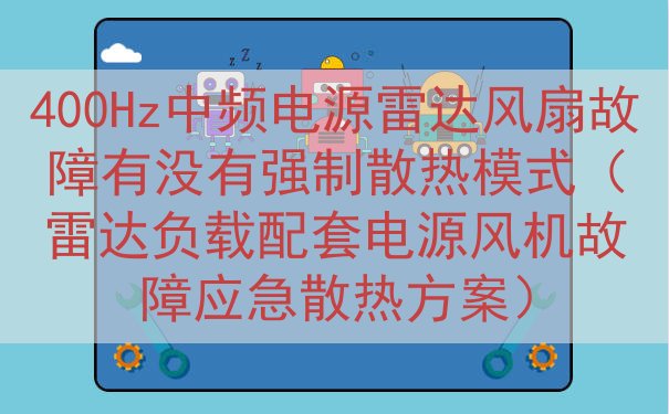 400Hz中频电源雷达风扇故障有没有强制散热模式（雷达负载配...