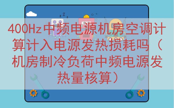400Hz中频电源机房空调计算计入电源发热损耗吗（机房制冷负...