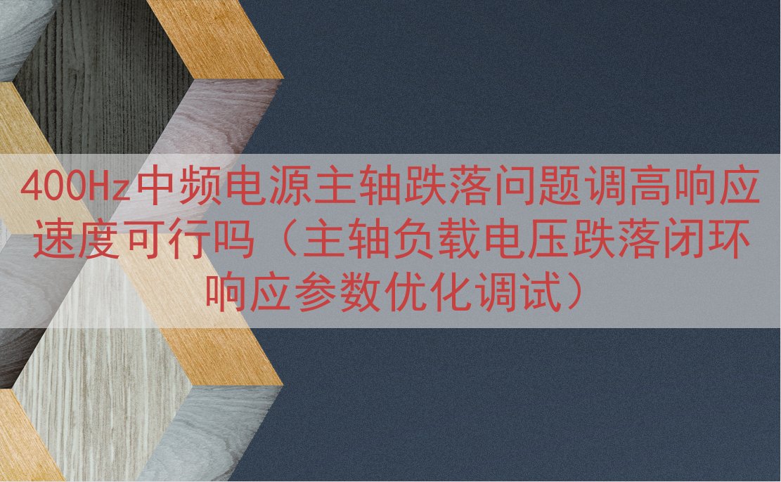 400Hz中频电源主轴跌落问题调高响应速度可行吗（主轴负载电...