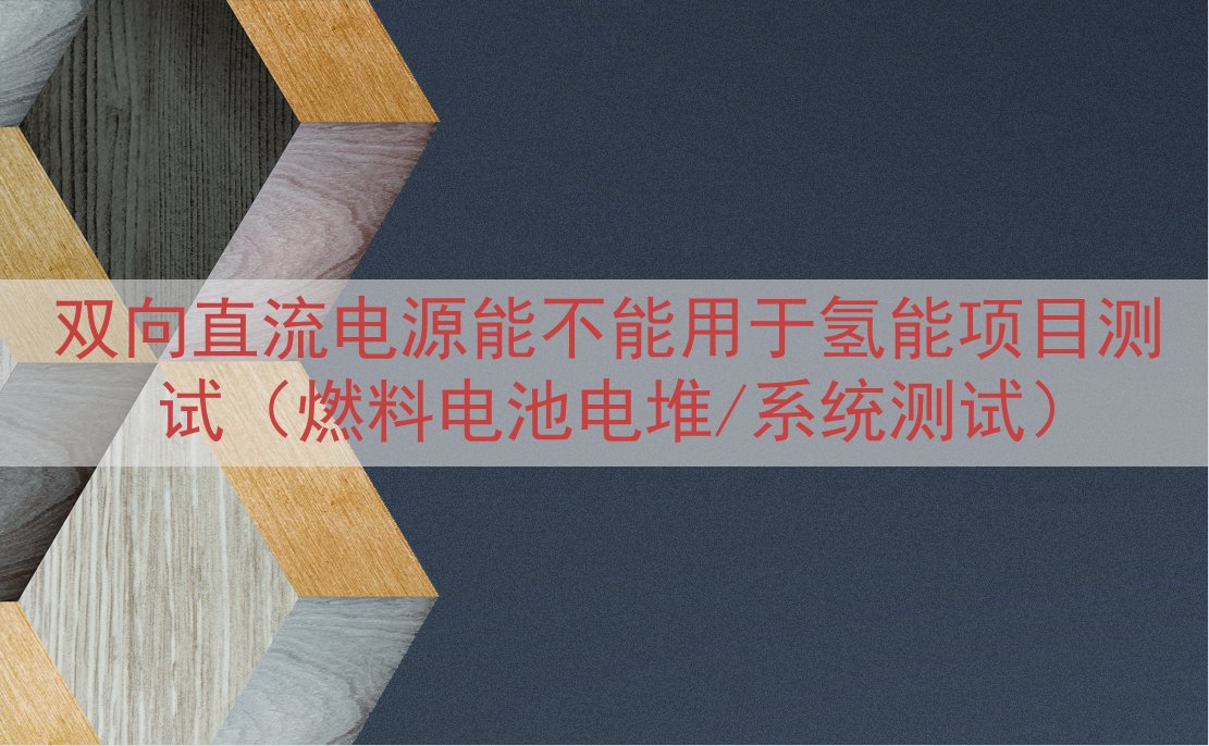 双向直流电源能不能用于氢能项目测试（燃料电池电堆/系统测试）
