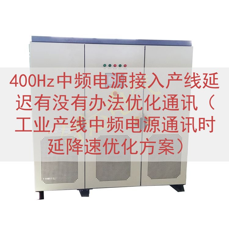 400Hz中频电源接入产线延迟有没有办法优化通讯（工业产线中...