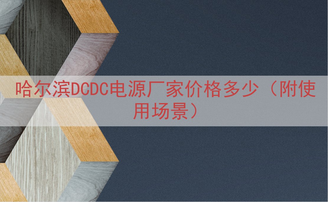 哈尔滨DCDC电源厂家价格多少（附使用场景）