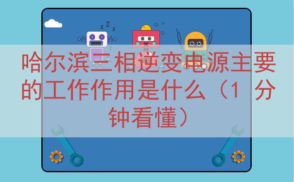 哈尔滨三相逆变电源主要的工作作用是什么（1 分钟看懂）