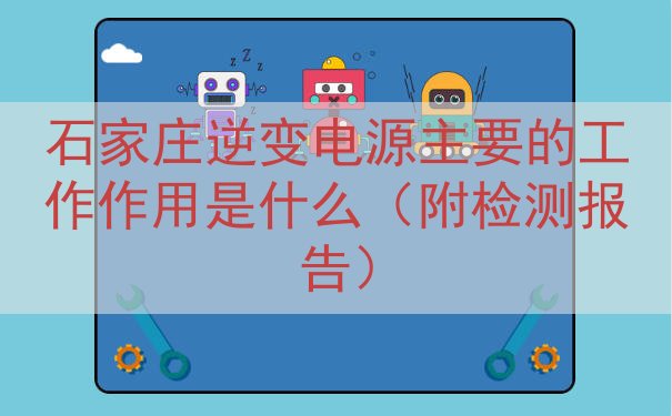 石家庄逆变电源主要的工作作用是什么（附检测报告）