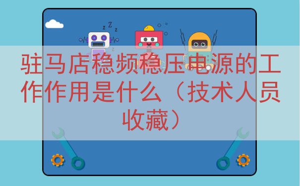 驻马店稳频稳压电源的工作作用是什么（技术人员收藏）